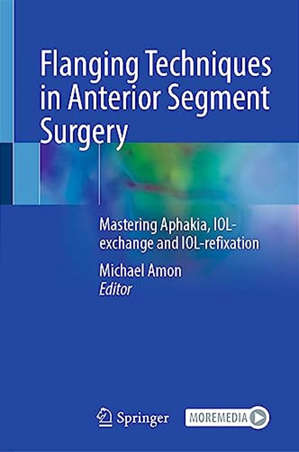 Flanging Techniques In Anterior Segment Surgery: Mastering Aphakia, Iol-Exchange And Iol-Refixation-..