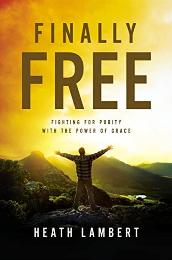 Finally Free: Fighting For Purity With The Power Of Grace-..