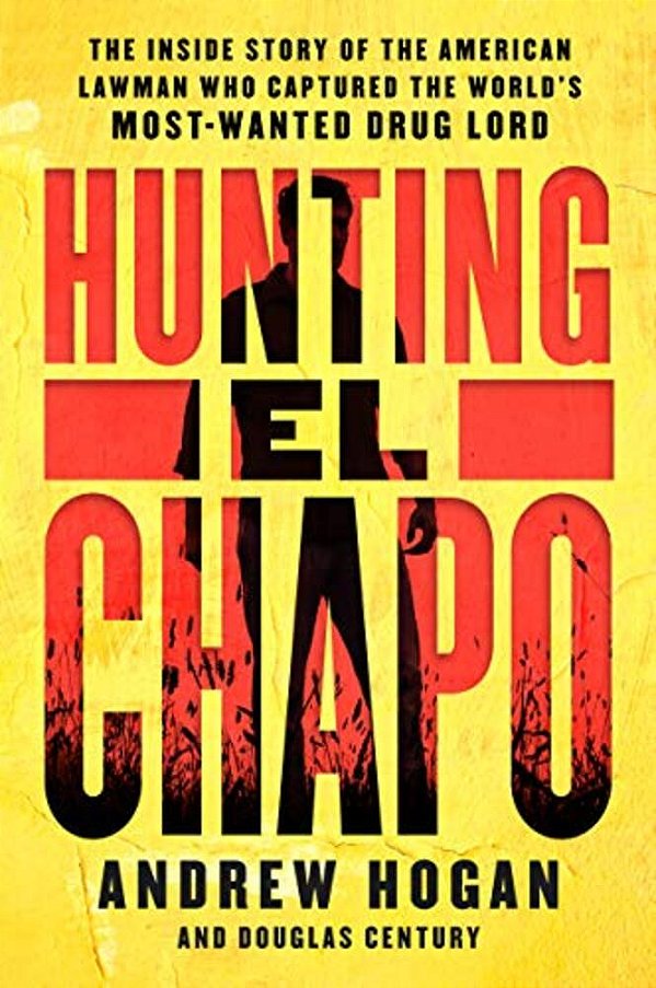 Hunting El Chapo: The Inside Story Of The American Lawman Who Captured The World's Most-Wanted Drug Lord-..