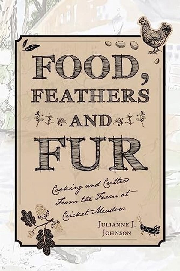 Food, Feathers And Fur: Cooking And Critters From The Farm At Cricket Meadow-..
