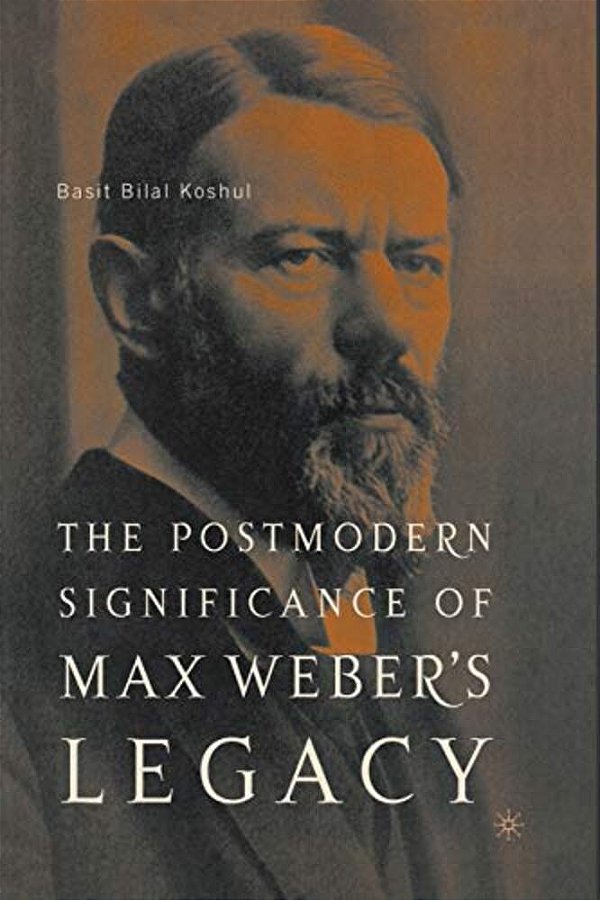 The Postmodern Significance Of Max Weber's Legacy: Disenchanting Disenchantment-..