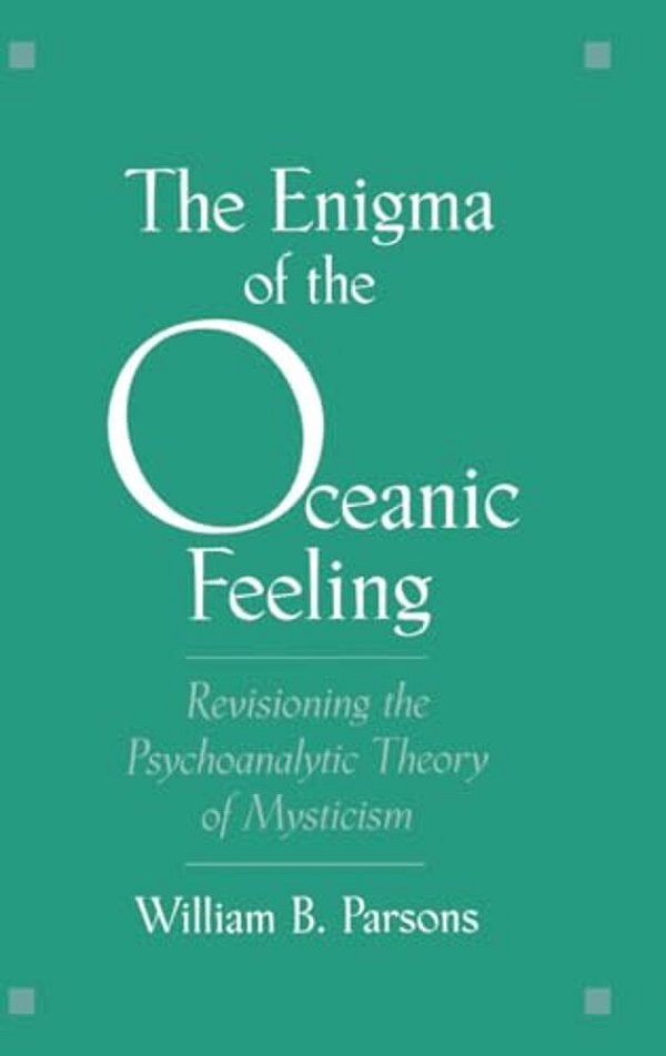 The Enigma Of Oceanic Feeling: Revisioning The Psychoanalytic Theory Of Mysticism-..