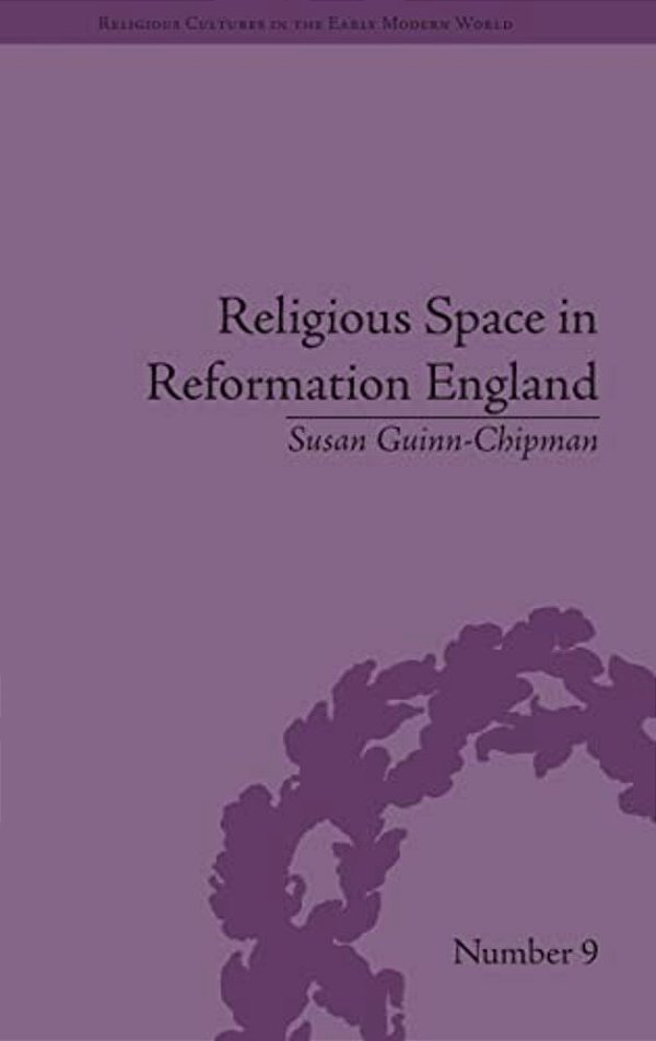 Religious Space In Reformation England: Contesting The Past-..