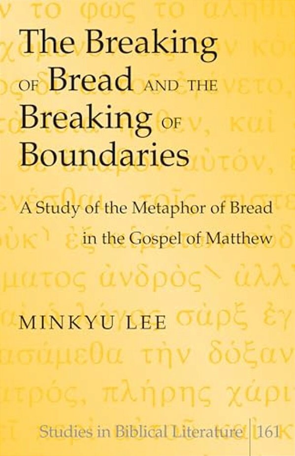 The Breaking Of Bread And The Breaking Of Boundaries: A Study Of The Metaphor Of Bread In The Gospel Of Matthew-..