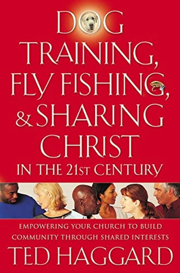 Dog Training, Fly Fishing, And Sharing Christ In The 21St Century: Empowering Your Church To Build Community Through Shared Interests-..