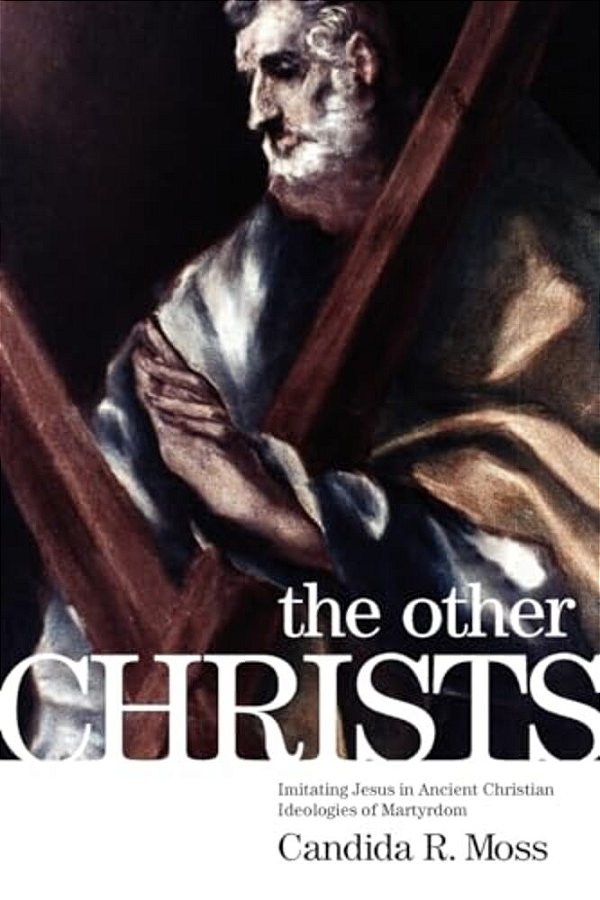 The Other Christs: Imitating Jesus In Ancient Christian Ideologies Of Martyrdom-..
