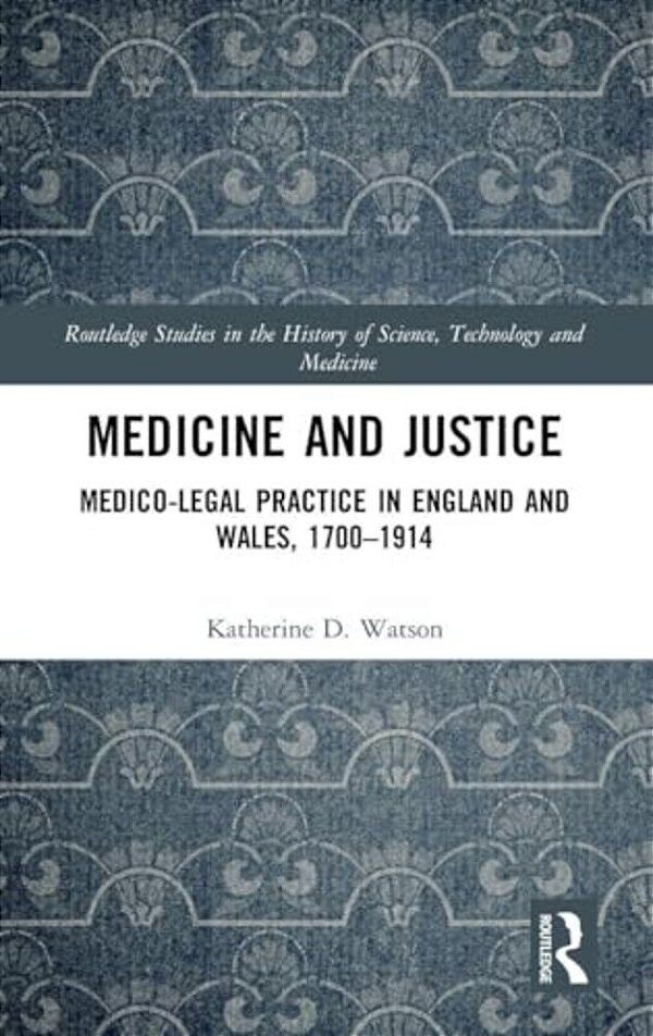 Medicine And Justice: Medico-Legal Practice In England And Wales, 1700-1914-..