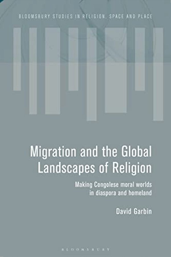 Migration And The Global Landscapes Of Religion: Making Congolese Moral Worlds In Diaspora And Homeland-..