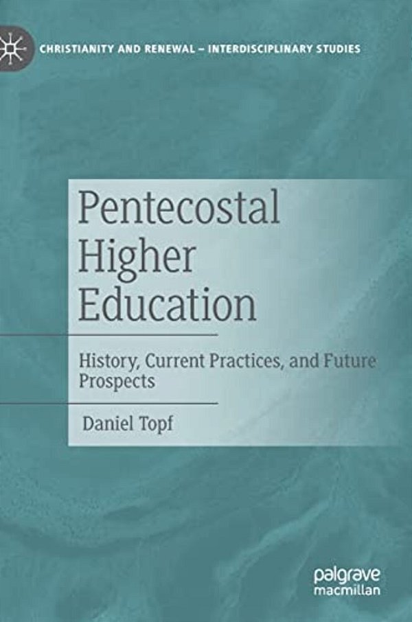 Pentecostal Higher Education: History, Current Practices, And Future Prospects-..