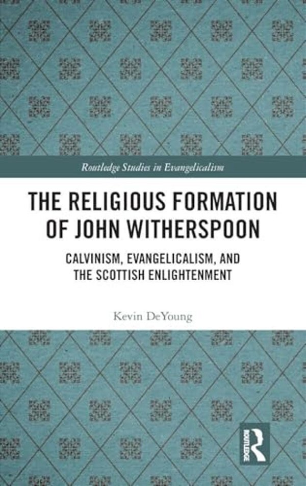 The Religious Formation Of John Witherspoon: Calvinism, Evangelicalism, And The Scottish Enlightenment-..