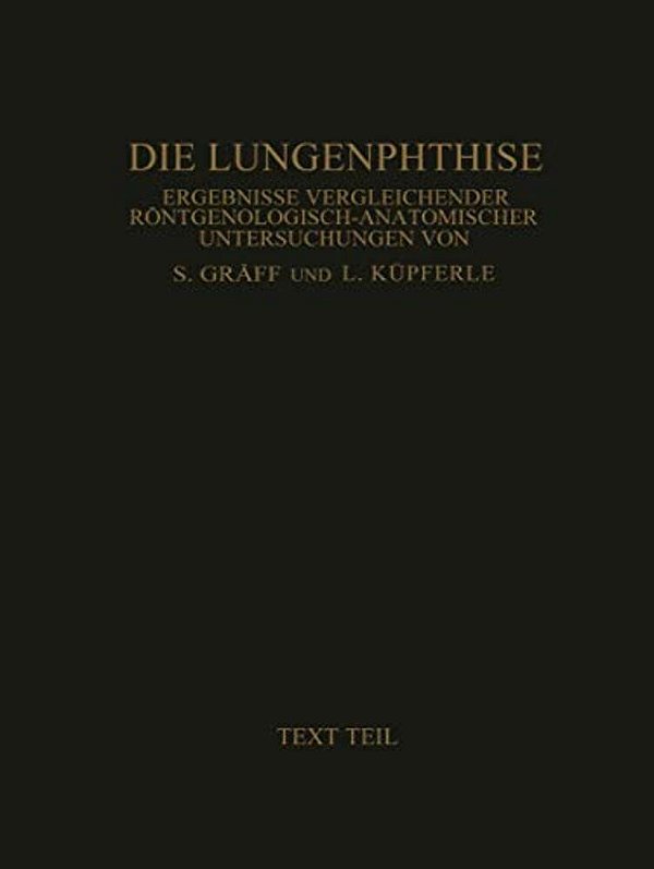 Die Lungenphthise: Ergebnisse Vergleichender Röntgenologisch-Anatomischer Untersuchungen Textteil-..