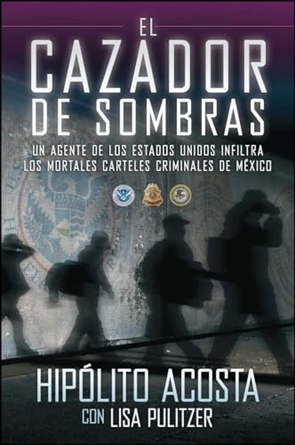 El Cazador De Sombras: Un Agente De Los Estados Unidos Infiltra Los Mortales Carteles Criminales De México-..