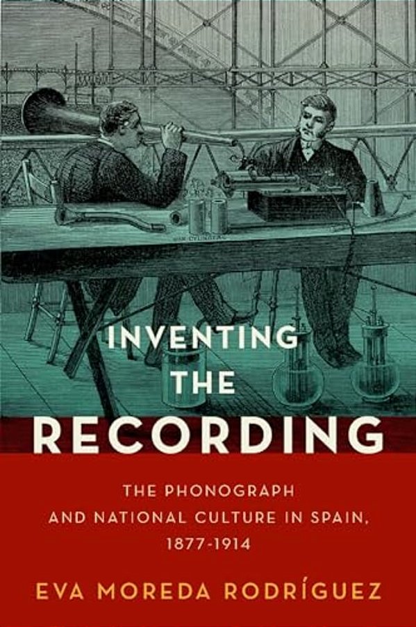 Inventing The Recording: The Phonograph And National Culture In Spain, 1877-1914-..