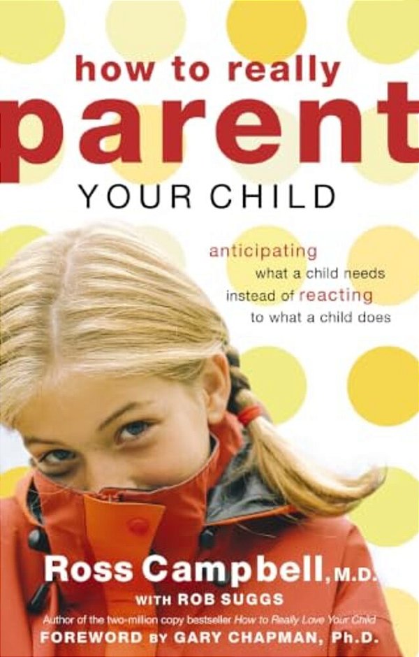 How To Really Parent Your Child: Anticipating What A Child Needs Instead Of Reacting To What A Child Does-..