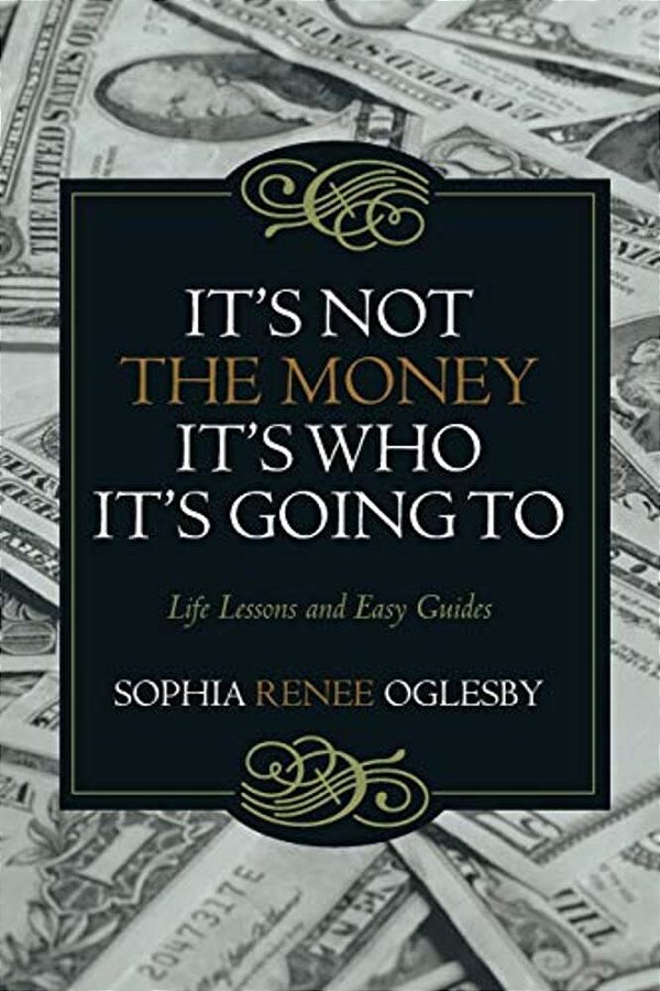 It's Not The Money, It's Who It's Going To: Life Lessons And Easy Guides-..