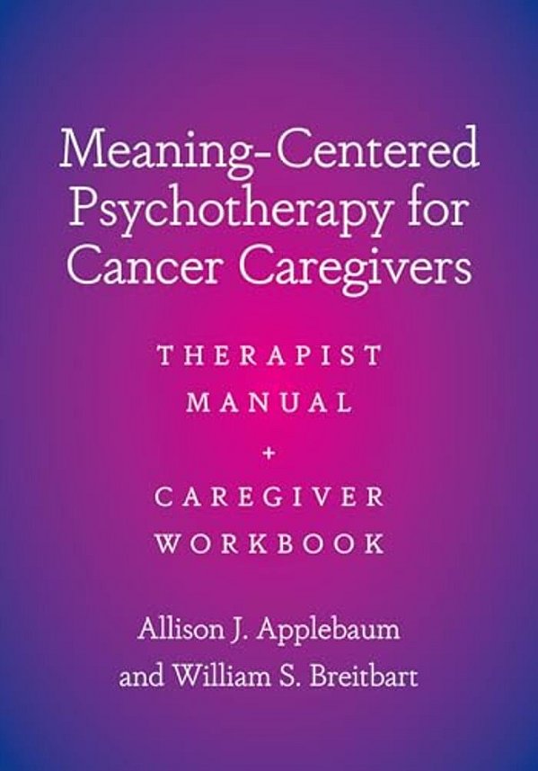 Meaning-Centered Psychotherapy For Cancer Caregivers: Therapist Manual And Caregiver Workbook-..