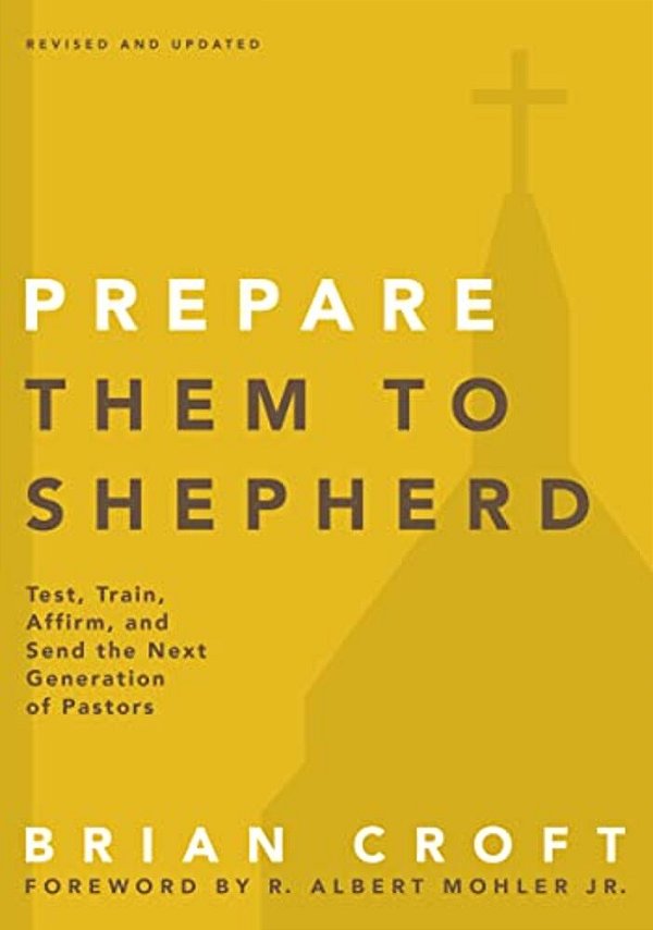 A Prepare Them To Shepherd: Test, Train, Affirm, And Send The Next Generation Of Pastors (Revised, Updated)-..
