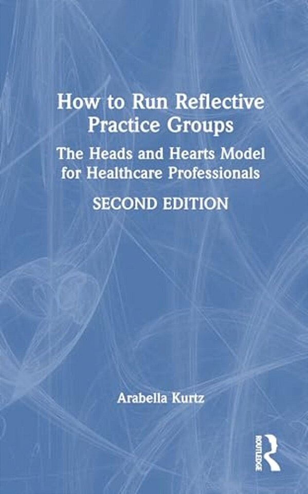 How To Run Reflective Practice Groups: The Heads And Hearts Model For Healthcare Professionals-..