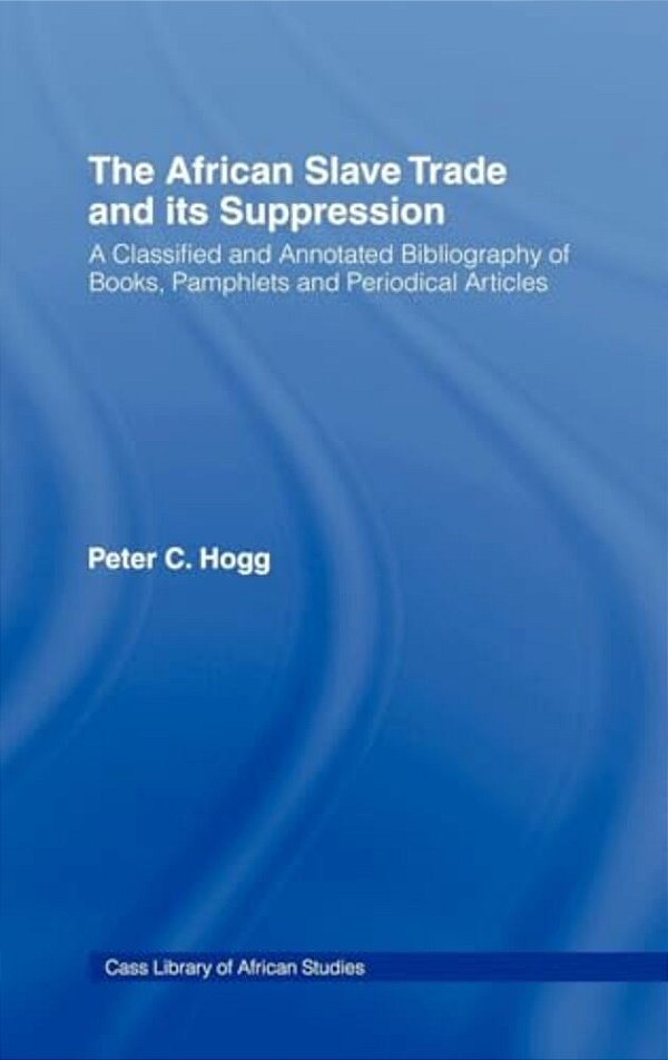 The African Slave Trade And Its Suppression: A Classified And Annotated Bibliography Of Books, Pamphlets And Periodical-..