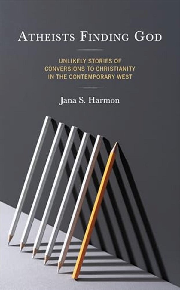 Atheists Finding God: Unlikely Stories Of Conversions To Christianity In The Contemporary West-..