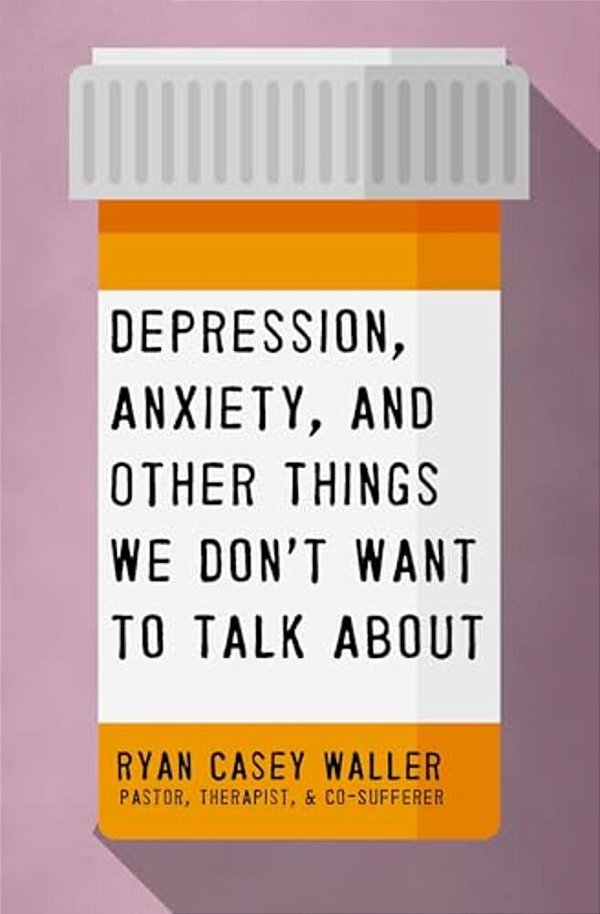 Depression, Anxiety, And Other Things We Don't Want To Talk About: A Hopeful Christian Guide To Understanding And Discussing Mental Health-..