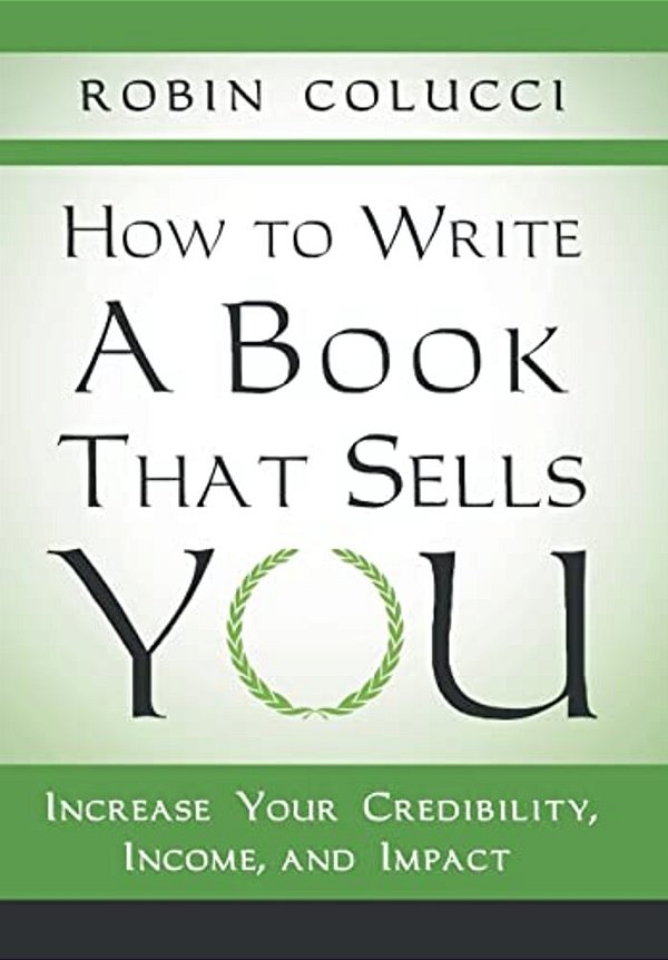 How To Write A Book That Sells You: Increase Your Credibility, Income, And Impact-..