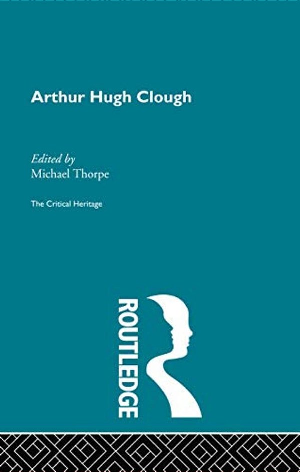 Arthur Hugh Clough: The Critical Heritage-..
