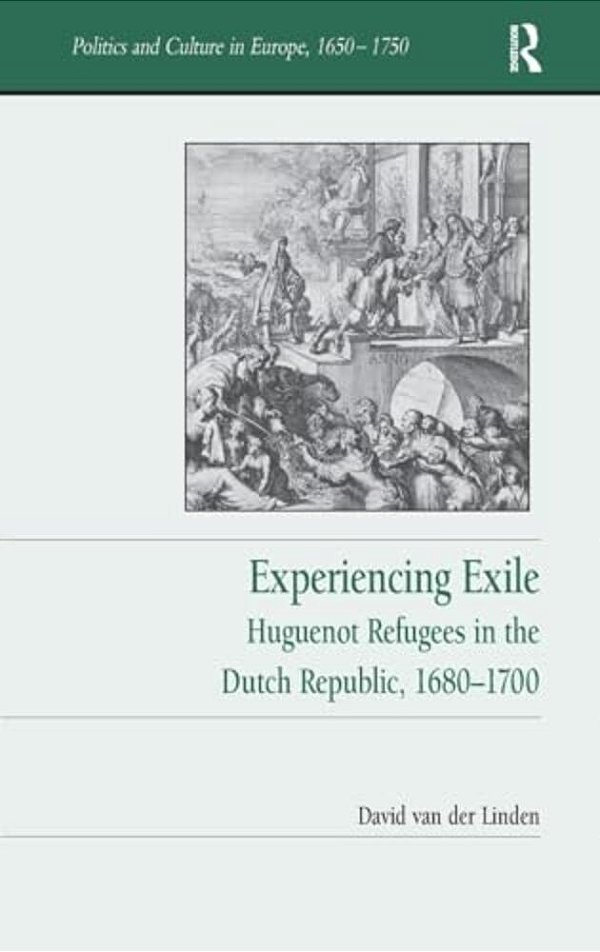 Experiencing Exile: Huguenot Refugees In The Dutch Republic, 1680?1700-..