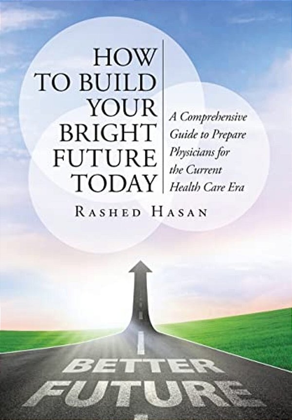 How To Build Your Bright Future Today: A Comprehensive Guide To Prepare Physicians For The Current Health Care Era-..