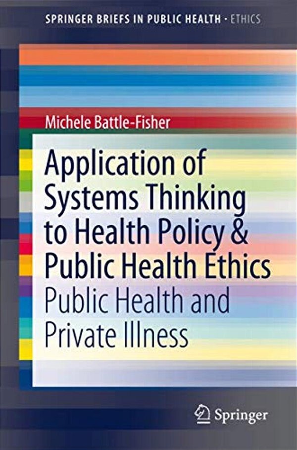 Application Of Systems Thinking To Health Policy & Public Health Ethics: Public Health And Private Illness-..