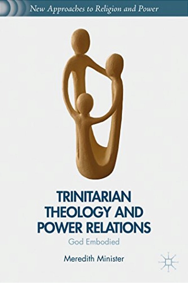 Trinitarian Theology And Power Relations: God Embodied-..