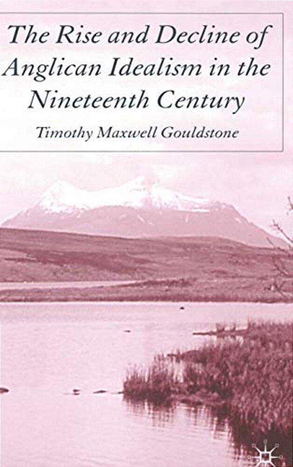 The Rise And Decline Of Anglican Idealism In The Nineteenth Century-..