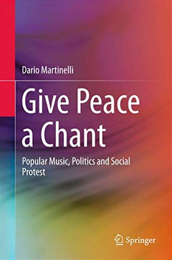 Give Peace A Chant: Popular Music, Politics And Social Protest-..