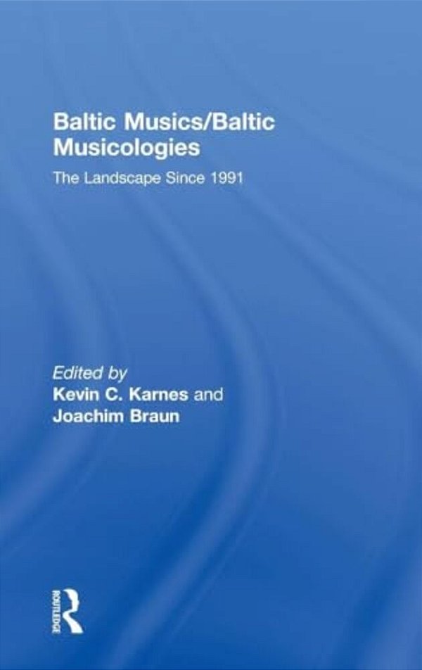 Baltic Musics/Baltic Musicologies: The Landscape Since 1991-..