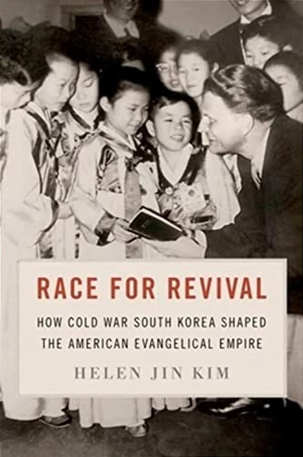 Race For Revival: How Cold War South Korea Shaped The American Evangelical Empire-..