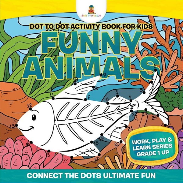 Dot To Dot Activity Book For Kids: Funny Animals (Connect The Dots Ultimate Fun) Work, Play & Learn Series Grade 1 Up-..