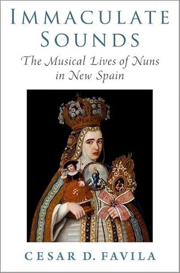 Immaculate Sounds: The Musical Lives Of Nuns In New Spain-..