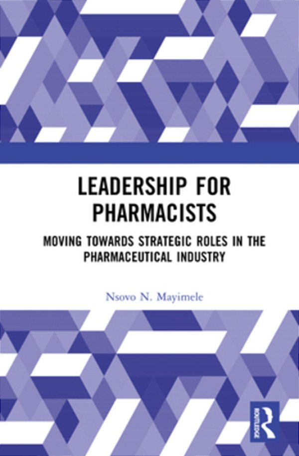 Leadership For Pharmacists: Moving Towards Strategic Roles In The Pharmaceutical Industry-..