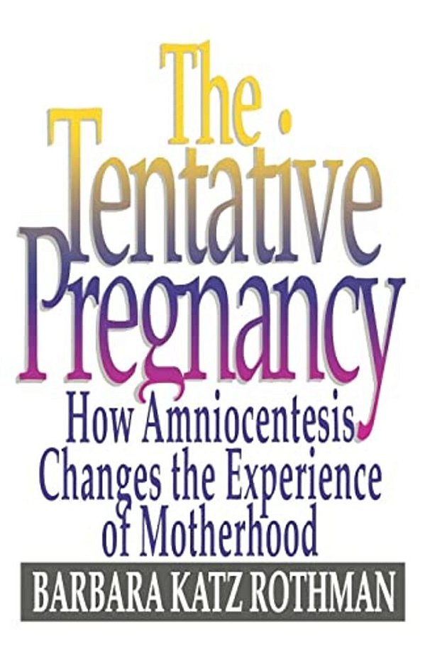 The Tentative Pregnancy: How Amniocentesis Changes The Experience Of Motherhood-..