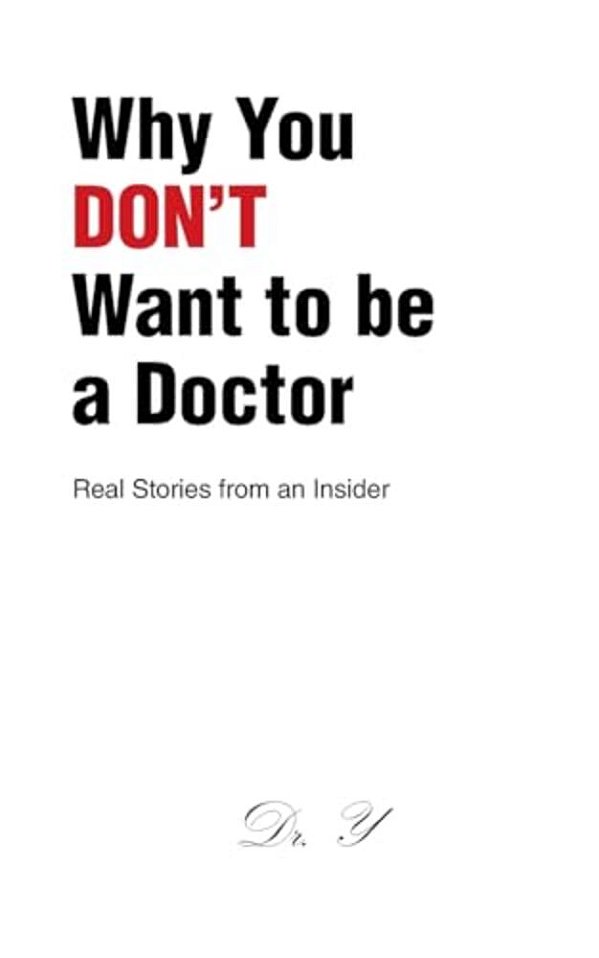 Why You Don't Want To Be A Doctor: Real Stories From An Insider-..