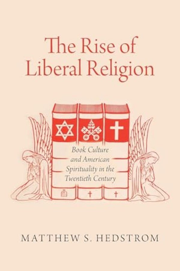 The Rise Of Liberal Religion: Book Culture And American Spirituality In The Twentieth Century-..
