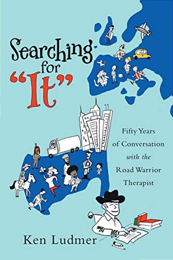 Searching For "It": Fifty Years Of Conversation With The Road Warrior Therapist-..