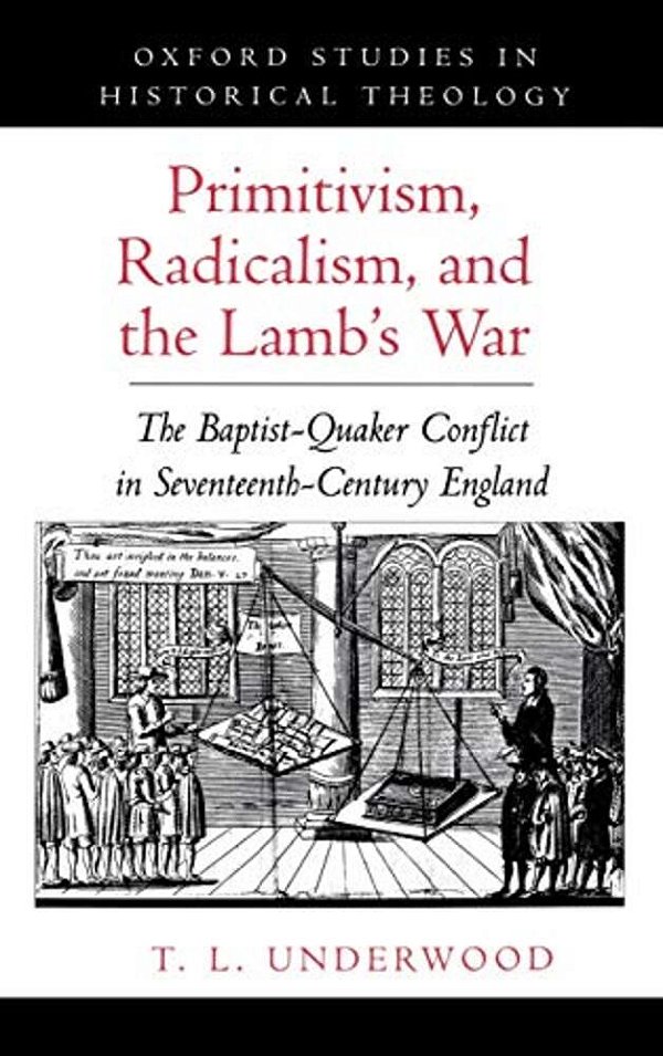 Primitivism, Radicalism, And The Lamb's War: The Baptist-Quaker Conflict In Seventeenth-Century England-..