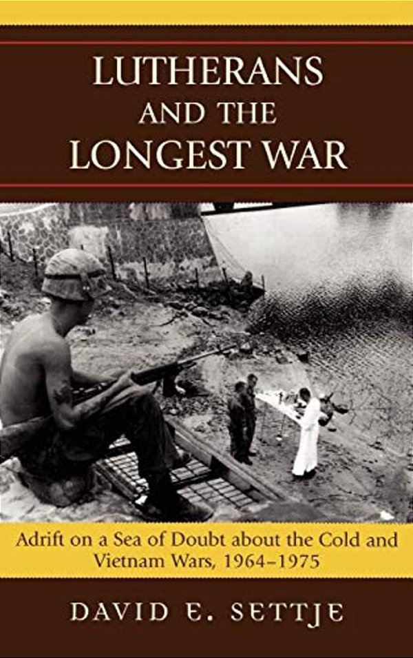 Lutherans And The Longest War: Adrift On A Sea Of Doubt About The Cold And Vietnam Wars, 1964-1975-..