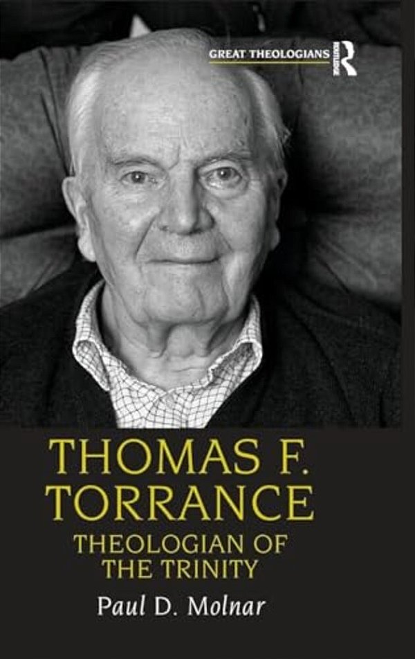 Thomas F. Torrance: Theologian Of The Trinity-..