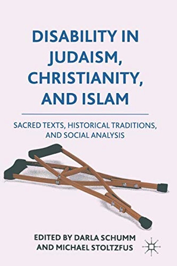 Disability In Judaism, Christianity, And Islam: Sacred Texts, Historical Traditions, And Social Analysis-..