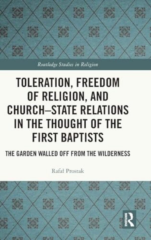 Toleration, Freedom Of Religion, And Church-State Relations In The Thought Of The First Baptists: The Garden Walled Off From The Wilderness-..