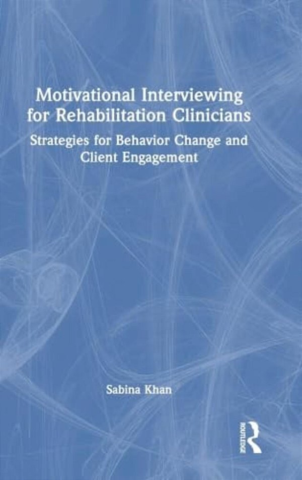 Motivational Interviewing For Rehabilitation Clinicians: Strategies For Behavior Change And Client Engagement-..