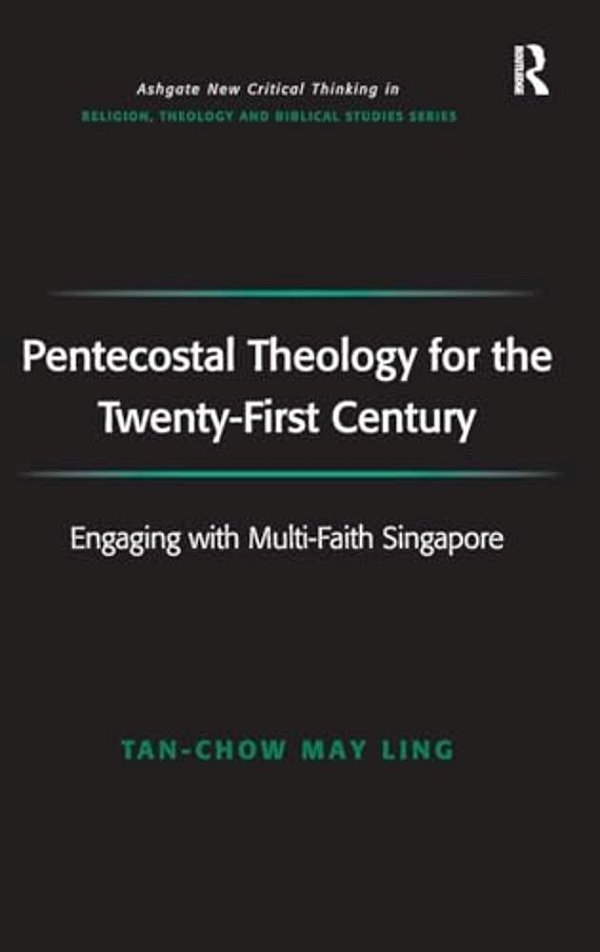 Pentecostal Theology For The Twenty-First Century: Engaging With Multi-Faith Singapore-..