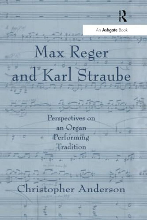 Max Reger And Karl Straube: Perspectives On An Organ Performing Tradition-..